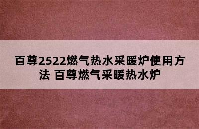 百尊2522燃气热水采暖炉使用方法 百尊燃气采暖热水炉